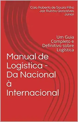 Manual de Logística – Da Nacional à Internacional: Um Guia Completo e Definitivo sobre Logística – Caio Roberto de Souza Filho