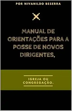 Manual de Orientações para a Posse de Novos Dirigentes, da Igreja ou Congregação. – Nivanildo Beserra