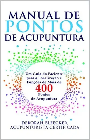 Manual de Pontos de Acupuntura: Guia do Paciente para Localização e Funções de Mais de 400 Pontos de Acupuntura – Deborah Bleecker Manual de Pontos de Acupuntura: Guia do Paciente para Localização e Funções de Mais de 400 Pontos de Acupuntura – Deborah Bleecker