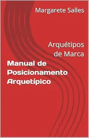 Manual de Posicionamento Arquetípico: Arquétipos de Marca - Margarete Salles