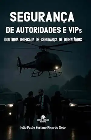 Manual de Segurança de Autoridades e VIPs: Doutrina Unificada de Segurança de Dignitários – João Paulo Soriano  Ricardo Neto