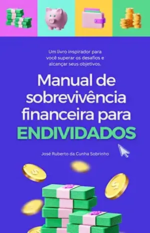 Manual de Sobrevivência Financeira Para Endividados: Construindo um Futuro Financeiro Saudável - JOSE RUBERTO DA CUNHA SOBRINHO