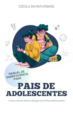 Manual de Sobrevivência para Pais de Adolescentes: Como cultivar afeto e diálogo com filhos adolescentes – Escola  da Maturidade