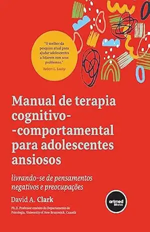 Manual de Terapia Cognitivo–comportamental para Adolescentes Ansiosos: Livrando–se de Pensamentos Negativos e Preocupações – David A. Clark
