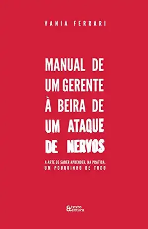 Manual de um Gerente à Beira de um Ataque de Nervos: A arte de saber aprender, na prática, um pouquinho de tudo - Vania Ferrari