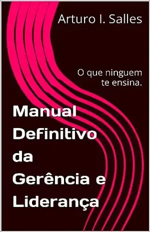 Manual Definitivo da Gerência e Liderança: O que ninguem te ensina. - Arturo I. Salles