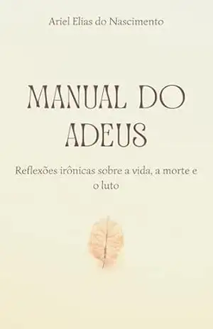 Manual do Adeus: Reflexões irônicas sobre a vida, a morte e o luto (Crônicas Livro 1) – Ariel Elias do Nascimento