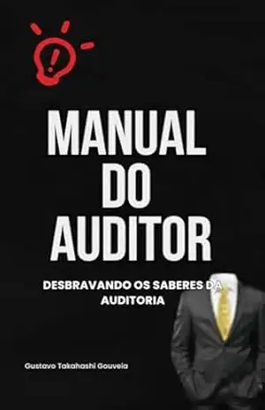 Manual do Auditor: Desbravando os Saberes da Auditoria – Gustavo Takahashi Gouveia