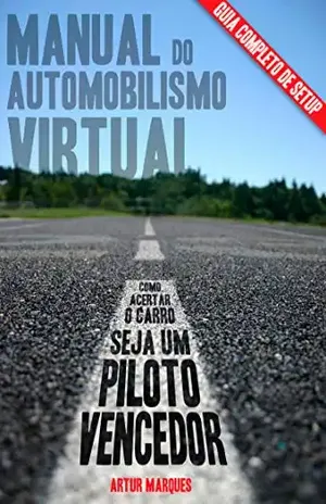 Manual do Automobilismo Virtual: Guia de setup; Como acertar o carro; Seja um piloto vencedor. - Artur Marques