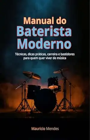 Manual do Baterista Moderno: Técnicas, dicas práticas, carreira e bastidores para quem quer viver de música – Maurício Mendes