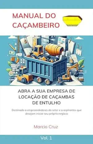 MANUAL DO CAÇAMBEIRO: ABRA A SUA EMPRESA DE LOCAÇÃO DE CAÇAMBAS PARA O ENTULHO DA CONSTRUÇÃO CIVIL – MARCIO CRUZ