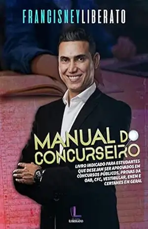 Manual do Concurseiro: Livro indicado para estudantes que desejam ser aprovados em concursos públicos, provas da OAB, CFC, vestibular, ENEM e certames em geral – Francisney Liberato