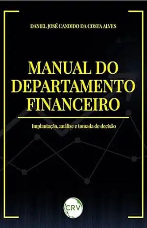 Manual do departamento financeiro: Implantação, análise e tomada de decisão – Daniel José Candido da Costa Alves