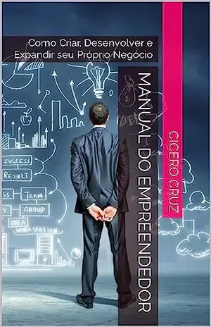 Manual do Empreendedor: Como Criar, Desenvolver e Expandir seu Próprio Negócio - cicero cruz