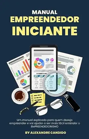 Manual do Empreendedor Iniciante: Um Manual explicado para quem deseja entender o que é Empreendedorismo - Alexandre Candido