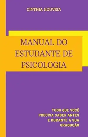 Manual do Estudante de Psicologia: Tudo que você precisa saber antes e durante a sua graduação – Cinthia Gouveia