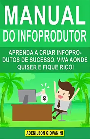 Manual do Infoprodutor: Aprenda a Criar Infoprodutos de Sucesso, Viva Aonde Quiser e Fique Rico! (Marketing digital – Professor Adenilson) - Adenilson Giovanini
