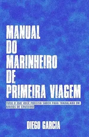 Manual do Marinheiro de Primeira Viagem: Tudo o que você precisa saber pra trabalhar em navios de cruzeiro – Diego Garcia