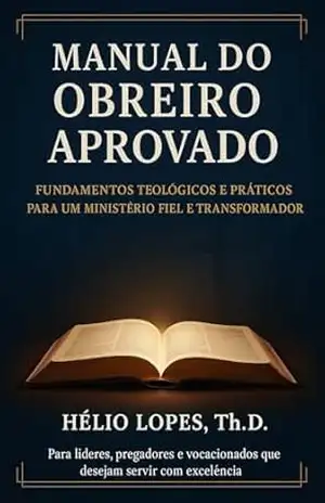 Manual do Obreiro Aprovado: Fundamentos Teológicos e Práticos para um Ministério Fiel e Transformador - Hélio Cruz Lopes