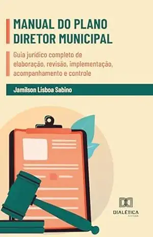 Manual do Plano Diretor Municipal: Guia jurídico completo de elaboração, revisão, implementação, acompanhamento e controle – Jamilson Lisboa Sabino
