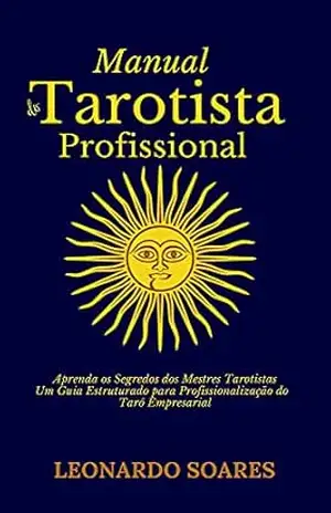 MANUAL DO TAROTISTA PROFISSIONAL: Aprenda os Segredos dos Mestres Tarotistas: Um Guia Estruturado para Profissionalização do Tarô Empresarial – Leonardo Soares