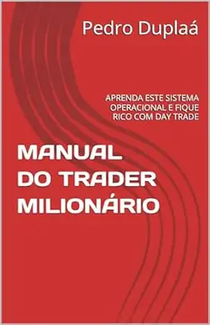 MANUAL DO TRADER MILIONÁRIO: APRENDA ESTE SISTEMA OPERACIONAL E FIQUE RICO COM DAY TRADE - Pedro Duplaá