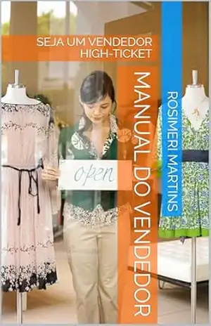 MANUAL DO VENDEDOR: SEJA UM VENDEDOR HIGH–TICKET – ROSIMERI MARTINS