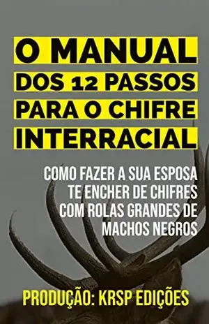 MANUAL DOS 12 PASSOS PARA O CHIFRE INTERRACIAL: Como fazer a sua esposa te encher de chifres com rolas grandes de machos negros - KRSP  Edições