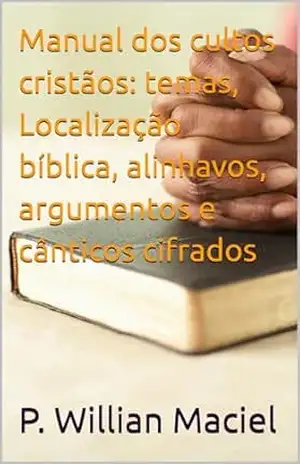 Manual dos cultos cristãos: temas, Localização bíblica, alinhavos, argumentos e cânticos cifrados (Coleção dia a dia com Deus Livro 3) – P. Willian  Maciel