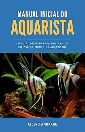 Manual inicial do aquarista: Um guia completo para iniciar no mundo do aquarismo – Cicero de Andrade