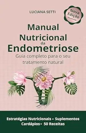 Manual Nutricional da Endometriose: Guia Completo para o seu Tratamento Natural - Luciana Setti