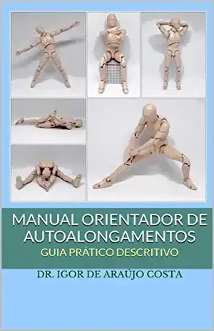 Manual Orientador de Autoalongamentos: GUIA PRÁTICO DESCRITIVO (Fisioterapia e Saúde Livro 1) – DR. IGOR DE ARAÚJO COSTA
