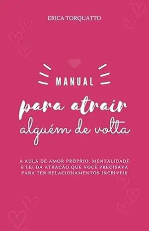 Manual para atrair alguém de volta: A aula de amor–próprio, mentalidade e lei da atração que você precisava para relacionamentos incríveis – Erica Torquatto