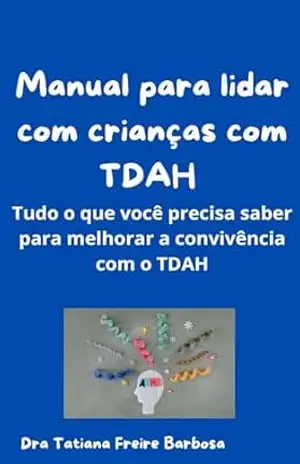 Manual Para Lidar Com Crianças Com TDAH: Tudo o que você precisa saber para melhorar a convivência com o TDAH - Dra Tatiana  Freire Barbosa