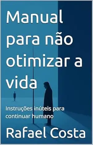 Manual para não otimizar a vida: Instruções inúteis para continuar humano – Rafael Costa