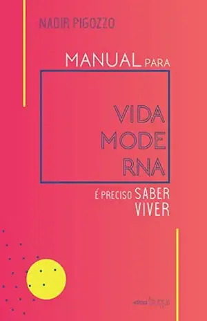 Manual para vida moderna: é preciso saber viver - Nadir Pigozzo