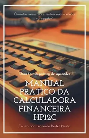 MANUAL PRÁTICO DA CALCULADORA FINANCEIRA HP12C: Uma forma prática de aprender - Leonardo Berteli Piveta