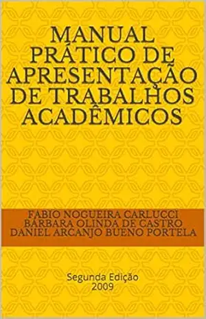 MANUAL PRÁTICO DE APRESENTAÇÃO DE TRABALHOS ACADÊMICOS: Segunda Edição 2019 - Fabio Nogueira Carlucci Bárbara Olinda de Castro Daniel Arcanjo Bueno Portela