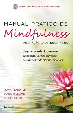 Manual Prático De Mindfulness: Um Programa de Oito Semanas Para Libertar Você da Depressão, da Ansiedade e do Estresse Emocional - JOHN TEASDALE