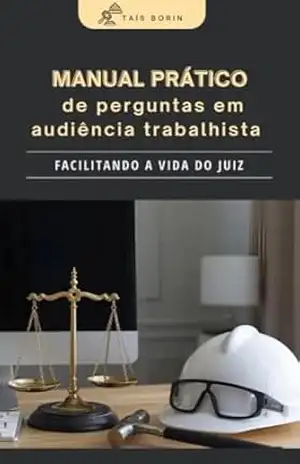 Manual prático de perguntas em audiência trabalhista: facilitando a vida do juiz - Taís  Borin