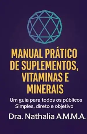 Manual Prático de Suplementos, Vitaminas e Minerais: Um guia para todos os públicos. Simples, direto e objetivo. - Nathalia A.M.M.A.