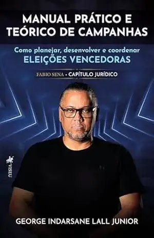Manual prático e teórico de campanhas: Como planejar, desenvolver e coordenar eleições vencedoras – George Indarsane Lall Junior