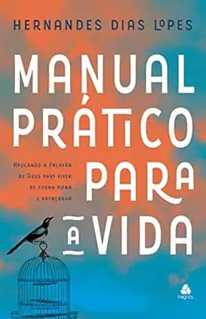 Manual prático para a vida: Aplicando A Palavra De Deus Para Viver De Forma Plena E Abençoada – Hernandes Dias Lopes