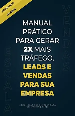 Manual Prático Para Gerar 2x Mais Tráfego: Leads e Vendas para Sua Empresa - Fernando Garbin