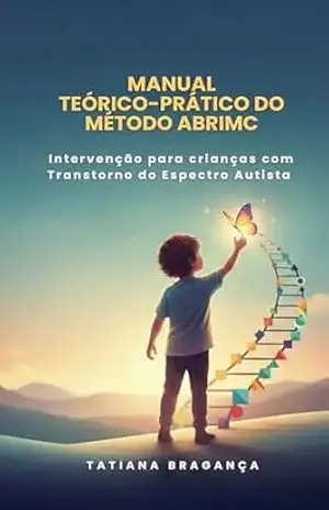 MANUAL TEÓRICO–PRÁTICO DO MÉTODO ABRIMC: Intervenção para crianças com Transtorno do Espectro Autista - Tatiana Bragança
