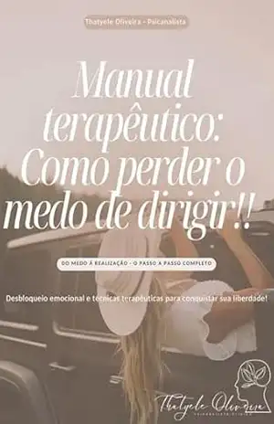 MANUAL TERAPÊUTICO – COMO PERDER O MEDO DE DIRIGIR!: DO MEDO Á REALIZAÇÃO – O PASSO A PASSO COMPLETO – Thatyele Oliveira Vieira
