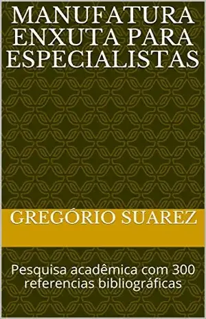 Manufatura Enxuta para Especialistas: Pesquisa acadêmica com 300 referencias bibliográficas - Gregório  Suarez