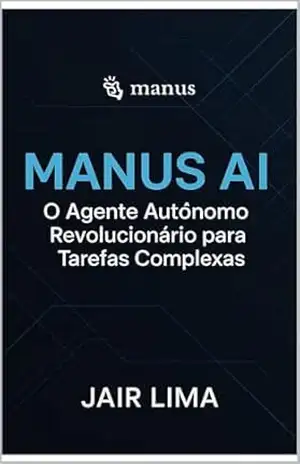 Manus AI: O Agente Autônomo Revolucionário para Tarefas Complexas – Jair Lima