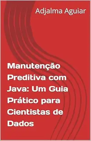 Manutenção Preditiva com Java: Um Guia Prático para Cientistas de Dados (Sistemas Preditivos) - Adjalma Aguiar