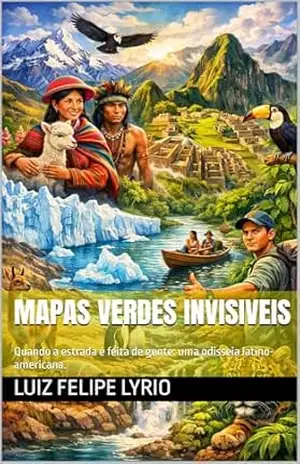 Mapas Verdes Invisiveis: Quando a estrada é feita de gente: uma odisseia latino–americana. (Pedaços de Mim: Autismo, Memórias e Caminhos de Superação) – Luiz Felipe  Lyrio